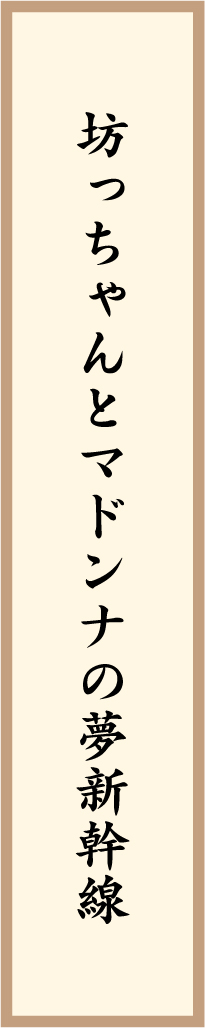 坊っちゃんとマドンナの夢新幹線 