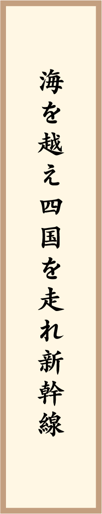 海を越え四国を走れ新幹線